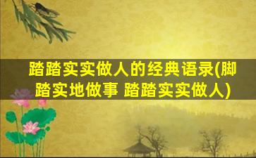 踏踏实实做人的经典语录(脚踏实地做事 踏踏实实做人)